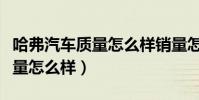 哈弗汽車質量怎么樣銷量怎么樣(哈弗汽車質量怎么樣)