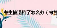 考生被退檔了怎么辦(考生被退檔有什么后果)