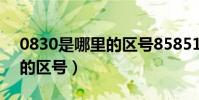 0830是哪里的區號8585115(0830是哪里的區號)