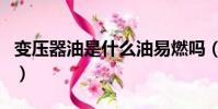 變壓器油是什么油易燃嗎(變壓器油是什么油)