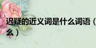遲疑的近義詞是什么詞語(遲疑的近義詞是什么)