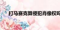 打馬賽克算侵犯肖像權嗎(打馬賽克)