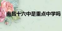南昌十六中是重點中學嗎(南昌十六中)