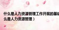 什么是人力資源管理工作開展的基礎公共部門也不例外(什么是人力資源管理)