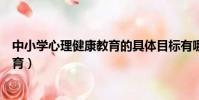 中小學心理健康教育的具體目標有哪些(中小學心理健康教育)