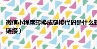 微信小程序轉換成鏈接代碼是什么軟件(微信小程序轉換成鏈接)
