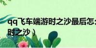 qq飛車端游時之沙最后怎么飛起來(qq飛車時之沙)