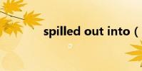 spilled out into(spilled)