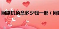 網絡機頂盒多少錢一部(網絡機頂盒多少錢)