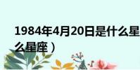 1984年4月20日是什么星座(4月20日是什么星座)