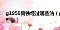 g1959高鐵經過哪些站(g1956高鐵經過哪些站)