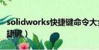 solidworks快捷鍵命令大全(solidworks快捷鍵)