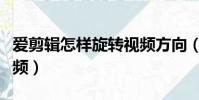 愛剪輯怎樣旋轉視頻方向(愛剪輯怎么旋轉視頻)