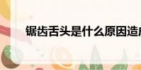 鋸齒舌頭是什么原因造成的(鋸齒)