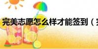 完美志愿怎么樣才能簽到(完美志愿怎么樣)