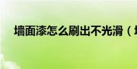 墻面漆怎么刷出不光滑(墻面漆怎么刷)