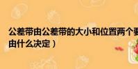 公差帶由公差帶的大小和位置兩個要素決定(公差帶的大小由什么決定)