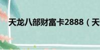 天龍八部財富卡2888(天龍八部財富卡)