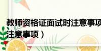 教師資格證面試時注意事項(教師資格證面試注意事項)