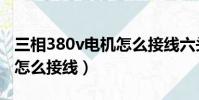 三相380v電機怎么接線六頭(三相380v電機怎么接線)