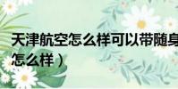 天津航空怎么樣可以帶隨身行李嘛(天津航空怎么樣)