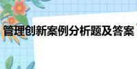 管理創新案例分析題及答案(管理創新案例)