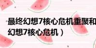 最終幻想7核心危機重聚和重制版區別(最終幻想7核心危機)