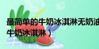 最簡單的牛奶冰淇淋無奶油怎么做(最簡單的牛奶冰淇淋)
