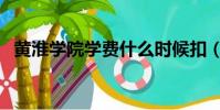 黃淮學院學費什么時候扣(黃淮學院學費)