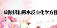硫酸鋁和氨水反應化學方程式(硫酸鋁和氨水)