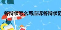 答辯狀怎么寫應訴答辯狀范文(答辯狀怎么寫)
