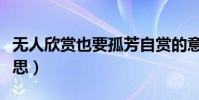 無人欣賞也要孤芳自賞的意思(孤芳自賞的意思)