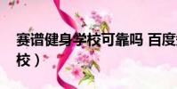賽譜健身學校可靠嗎 百度知道(賽譜健身學校)