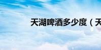 天湖啤酒多少度(天湖啤酒)