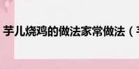芋兒燒雞的做法家常做法(芋兒燒雞的做法)