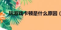 玩游戲卡頓是什么原因(玩游戲卡頓)
