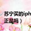 蘇寧買的iphone是真的嗎（蘇寧的iphone是正品嗎）