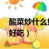 酸菜炒什么好吃 家常做法大全（酸菜炒什么好吃）