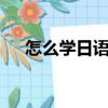 怎么學日語 初學者 基礎（怎么學日語）