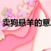 賣狗懸羊的意思（賣狗懸羊靠一邊打一生肖）