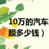 10萬的汽車貼膜多少錢合適（10萬元汽車貼膜多少錢）