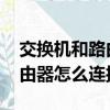 交換機和路由器怎么連接ensp（交換機和路由器怎么連接）