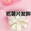吃薯片發胖嗎會胖嗎（吃薯片會發胖嗎）
