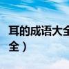 耳的成語大全四個字有哪些成語（耳的成語大全）