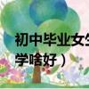初中畢業女生學什么專業好?（初中畢業女生學啥好）