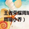王者榮耀周瑜小喬情侶皮膚多少錢（王者榮耀周瑜小喬）