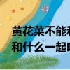 黃花菜不能和什么一起吃/同吃（黃花菜不能和什么一起吃）