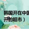 韓國開在中國的超市叫什么名字（韓國在中國開的超市）