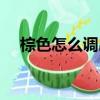 棕色怎么調出來的（綠色怎么調出來的）
