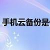 手機云備份是什么意思（云備份是什么意思）